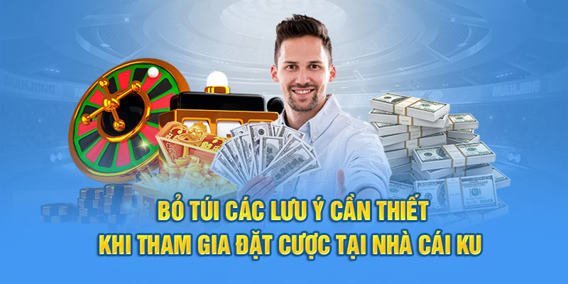 Bỏ túi các lưu ý cần thiết khi tham gia đặt cược tại nhà cái Ku 