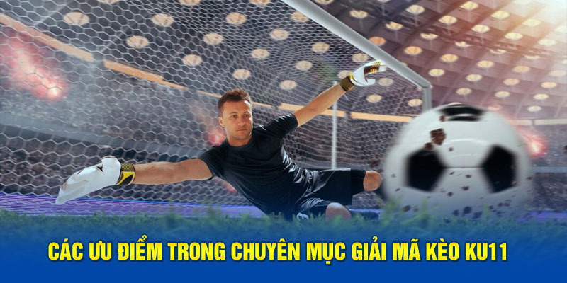 Các ưu điểm trong chuyên mục giải mã kèo Ku11